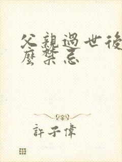 父亲过世后有什么禁忌