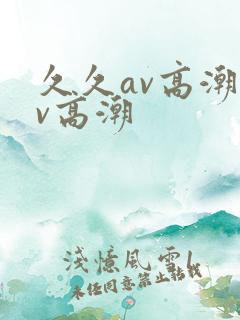久久av高潮av高潮