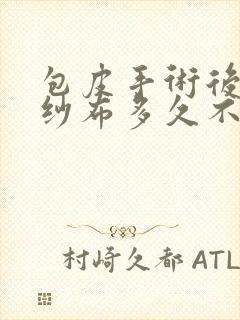 包皮手术后拆了纱布多久不疼