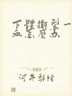 下体撕裂一直出血怎么办