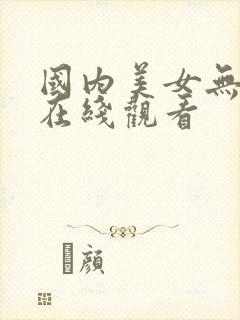国内美女无遮挡在线观看