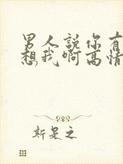 男人说你有没有想我啊高情商回复