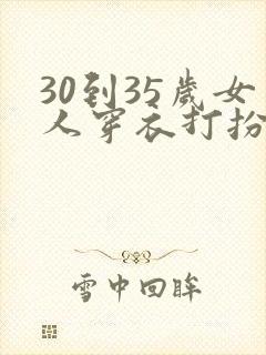 30到35岁女人穿衣打扮