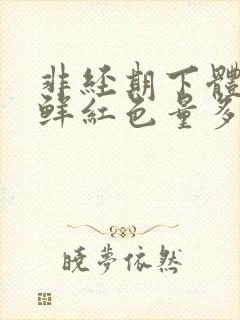 非经期下体出血鲜红色量多