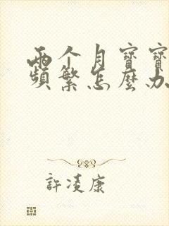 两个月宝宝吐奶频繁怎么办