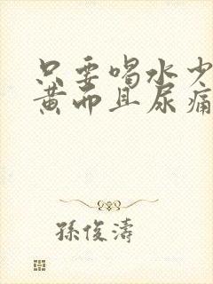 只要喝水少尿就黄而且尿痛