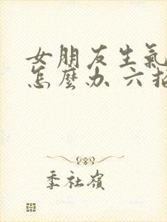 女朋友生气了该怎么办 六招教你哄女朋友