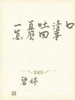 一直吐清口水是怎么回事