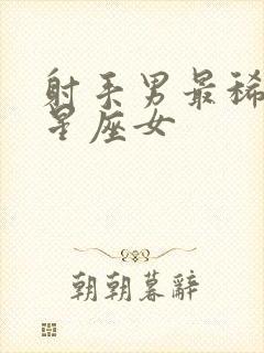 射手男最稀罕的星座女