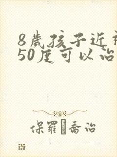 8岁孩子近视250度可以治好吗