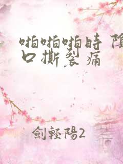 啪啪啪时 阴道口撕裂痛