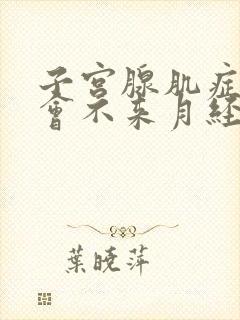 子宫腺肌症会不会不来月经