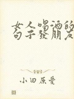 女人喝酒的幽默句子发朋友圈