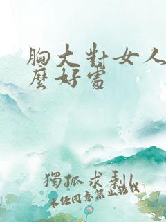 胸大对女人有什么好处