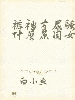 裤裆有尿骚味是什么原因女性