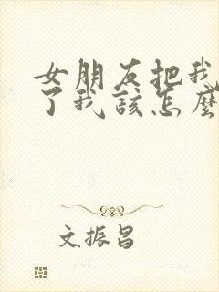 女朋友把我拉黑了我该怎么挽回