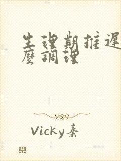 生理期推迟吃什么调理