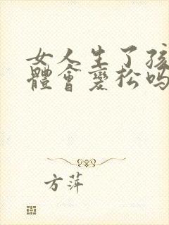 女人生了孩子下体会变松吗