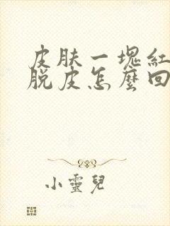 皮肤一块红痒还脱皮怎么回事