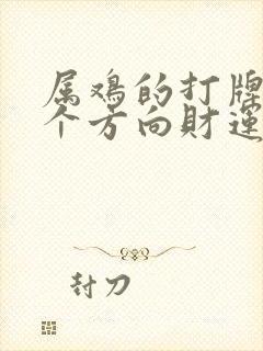 属鸡的打牌坐哪个方向财运最佳