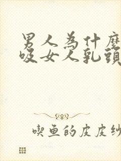 男人为什么喜欢吸女人乳头