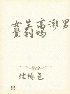 女生高潮男生感觉到吗