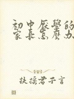 初中厌学的孩子家长怎么办