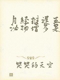 月经推迟五天分泌物增多是怎么回事