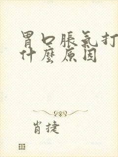 胃口胀气打嗝是什么原因