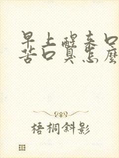 早上醒来口干口苦口臭怎么回事