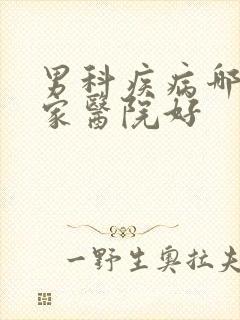 男科疾病哪治疗家医院好