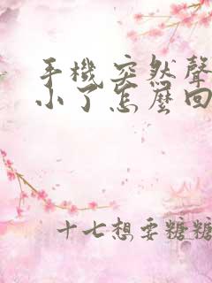 手机突然声音变小了怎么回事