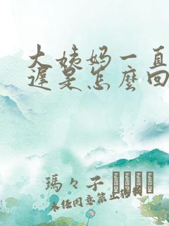 大姨妈一直在推迟是怎么回事