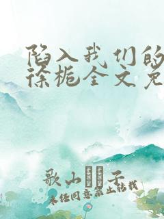 陷入我们的热恋徐栀全文免费阅读