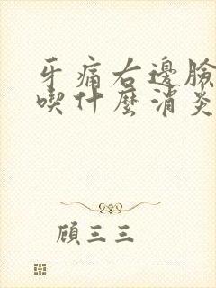 牙痛右边脸肿了吃什么消炎药