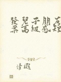 发儿子朋友圈文案高级感短句