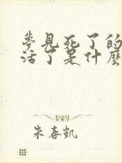 梦见死了的人又活了是什么意思