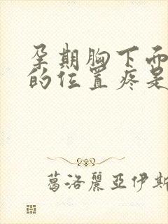 孕期胸下面一点的位置疼是怎么回事女性