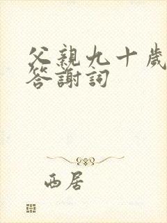 父亲九十岁生日答谢词