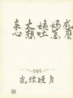 来大姨妈感觉恶心想吐怎么回事