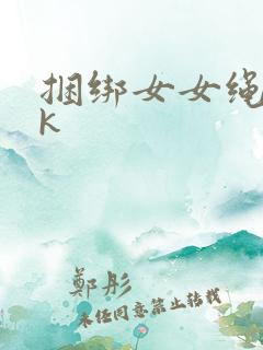 捆绑女女绳艺vk