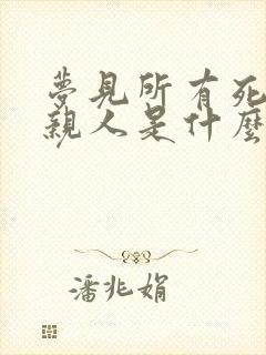 梦见所有死去的亲人是什么意思