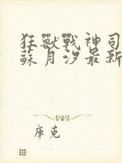 狂兽战神司空靖苏月汐最新章节