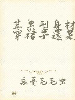 苹果型身材适合穿裙子还是裤子