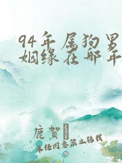 94年属狗男的姻缘在哪年才会成功