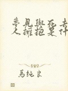 梦见与死去的亲人拥抱是什么意思