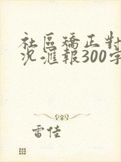 社区矫正对象情况汇报300字