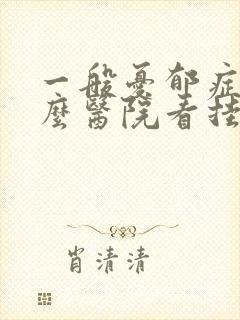 一般忧郁症去什么医院看挂什么科的号