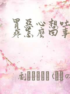 胃恶心想吐还头疼怎么回事