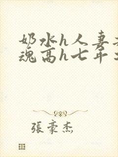 奶水h人妻共销魂高h七年之痒